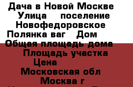 Дача в Новой Москве › Улица ­  поселение Новофедоровское, «Полянка ваг › Дом ­ 17 › Общая площадь дома ­ 145 › Площадь участка ­ 12 › Цена ­ 5 000 000 - Московская обл., Москва г. Недвижимость » Дома, коттеджи, дачи продажа   
